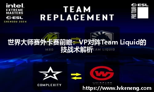 世界大师赛外卡赛前瞻：VP对阵Team Liquid的技战术解析