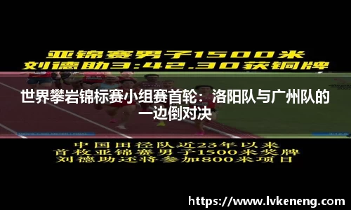 世界攀岩锦标赛小组赛首轮：洛阳队与广州队的一边倒对决
